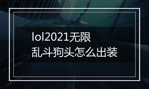 lol2021无限乱斗狗头怎么出装