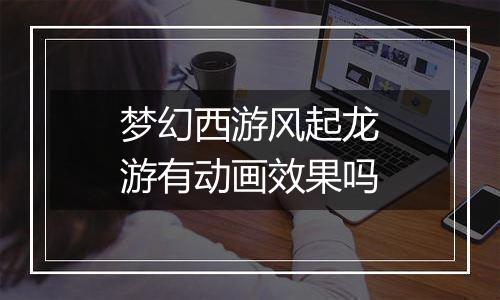 梦幻西游风起龙游有动画效果吗
