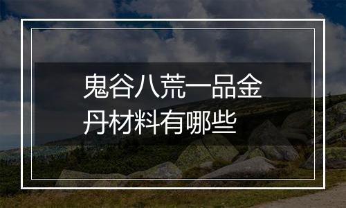 鬼谷八荒一品金丹材料有哪些