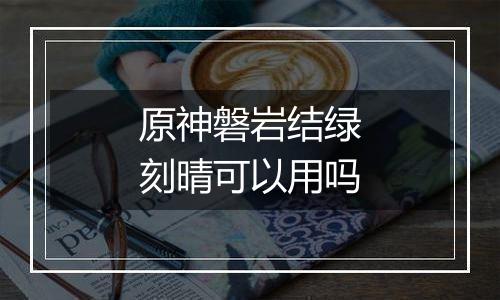 原神磐岩结绿刻晴可以用吗
