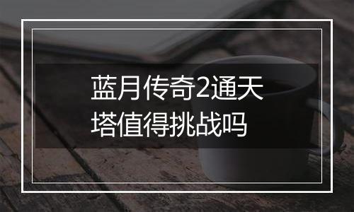 蓝月传奇2通天塔值得挑战吗