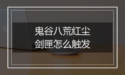 鬼谷八荒红尘剑匣怎么触发