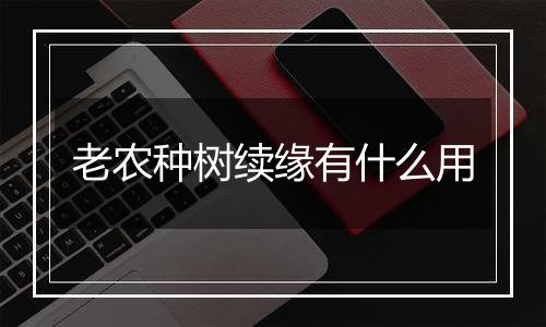 老农种树续缘有什么用