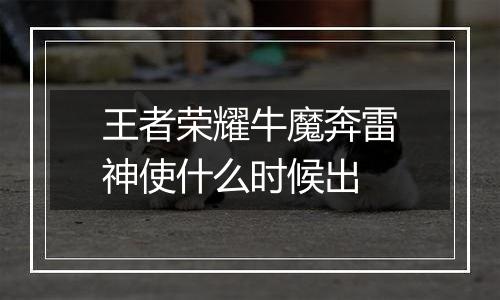 王者荣耀牛魔奔雷神使什么时候出