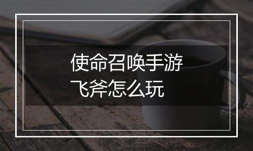 使命召唤手游飞斧怎么玩