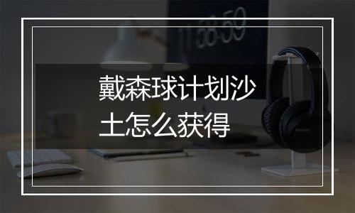 戴森球计划沙土怎么获得