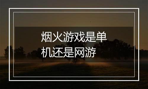 烟火游戏是单机还是网游