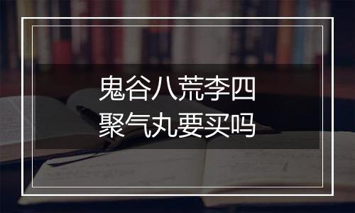 鬼谷八荒李四聚气丸要买吗