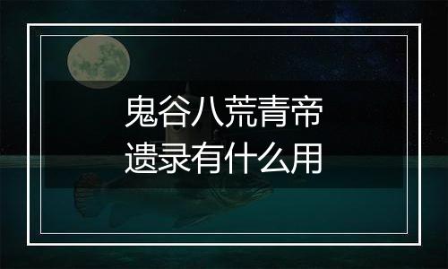 鬼谷八荒青帝遗录有什么用