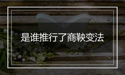 是谁推行了商鞅变法