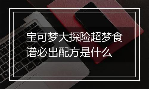 宝可梦大探险超梦食谱必出配方是什么