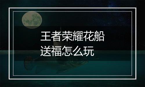 王者荣耀花船送福怎么玩