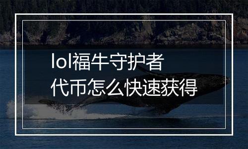 lol福牛守护者代币怎么快速获得