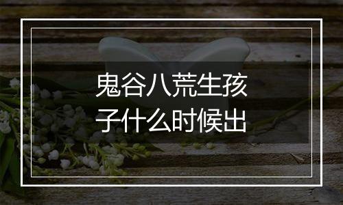 鬼谷八荒生孩子什么时候出