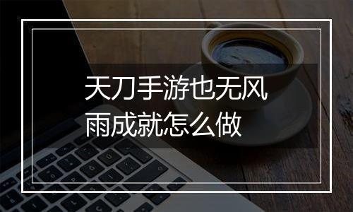 天刀手游也无风雨成就怎么做