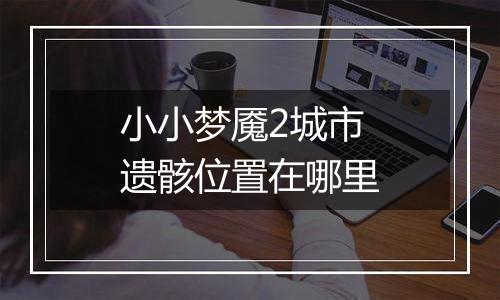 小小梦魇2城市遗骸位置在哪里