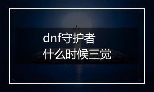 dnf守护者什么时候三觉