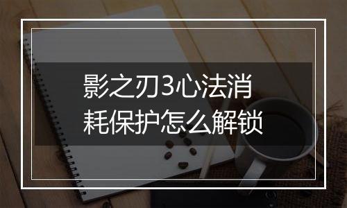 影之刃3心法消耗保护怎么解锁
