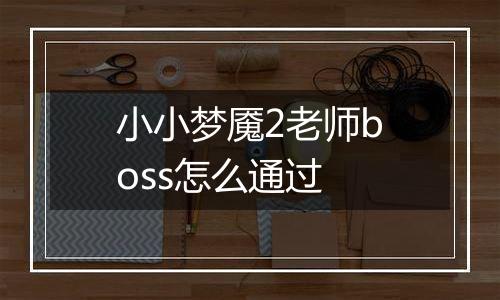 小小梦魇2老师boss怎么通过