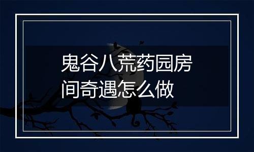 鬼谷八荒药园房间奇遇怎么做
