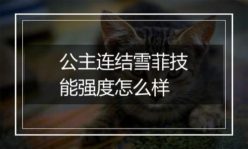 公主连结雪菲技能强度怎么样