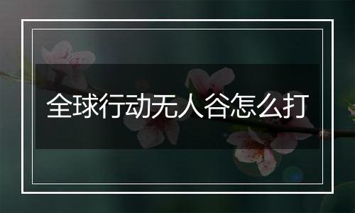 全球行动无人谷怎么打