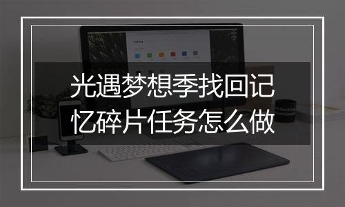 光遇梦想季找回记忆碎片任务怎么做