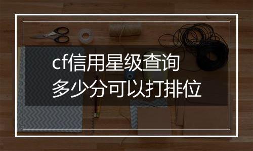 cf信用星级查询多少分可以打排位