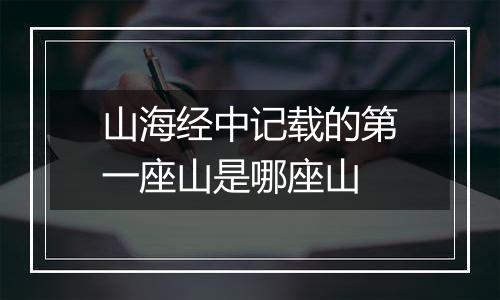 山海经中记载的第一座山是哪座山