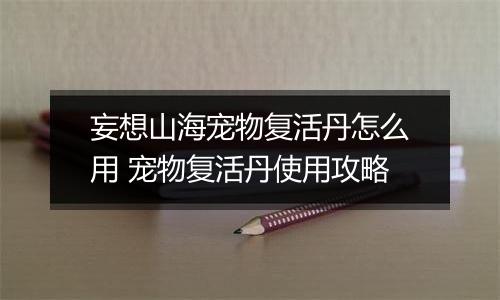 妄想山海宠物复活丹怎么用 宠物复活丹使用攻略