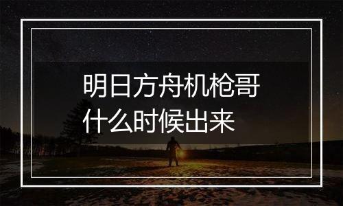 明日方舟机枪哥什么时候出来