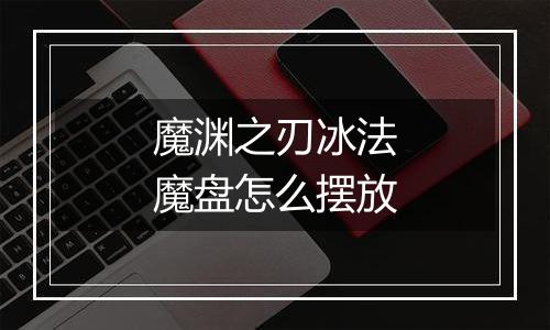 魔渊之刃冰法魔盘怎么摆放