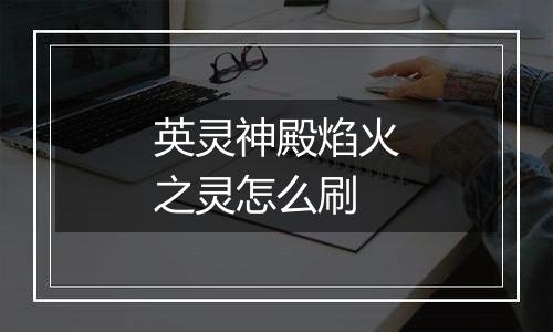 英灵神殿焰火之灵怎么刷