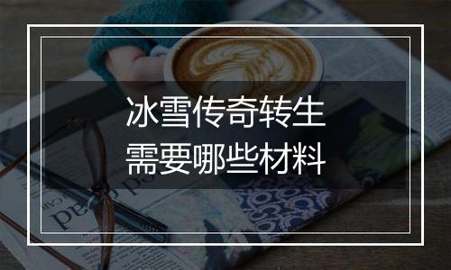 冰雪传奇转生需要哪些材料
