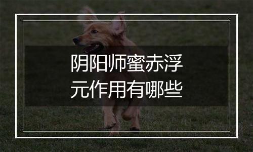 阴阳师蜜赤浮元作用有哪些