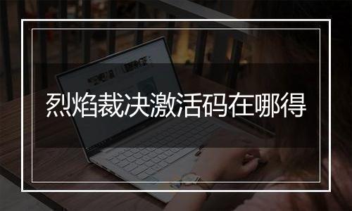 烈焰裁决激活码在哪得