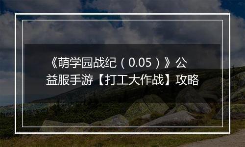 《萌学园战纪（0.05）》公益服手游【打工大作战】攻略