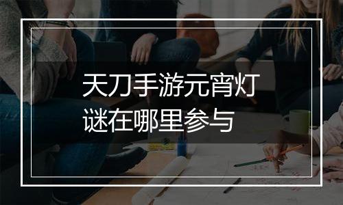 天刀手游元宵灯谜在哪里参与