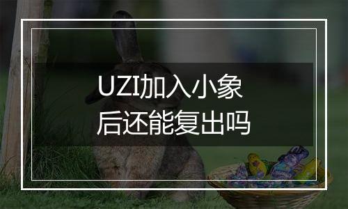 UZI加入小象后还能复出吗