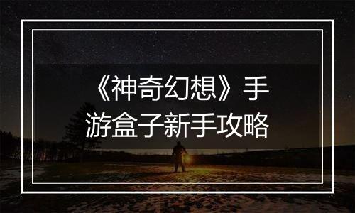 《神奇幻想》手游盒子新手攻略