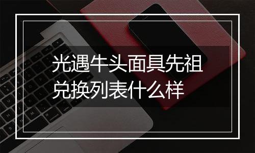 光遇牛头面具先祖兑换列表什么样