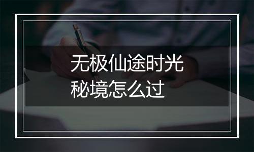 无极仙途时光秘境怎么过