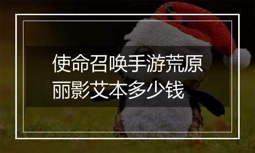 使命召唤手游荒原丽影艾本多少钱