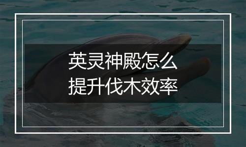 英灵神殿怎么提升伐木效率