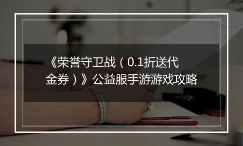 《荣誉守卫战（0.1折送代金券）》公益服手游游戏攻略