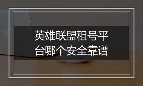 英雄联盟租号平台哪个安全靠谱