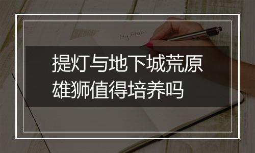 提灯与地下城荒原雄狮值得培养吗