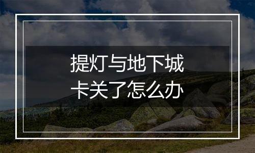 提灯与地下城卡关了怎么办