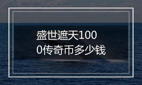 盛世遮天1000传奇币多少钱