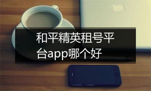 和平精英租号平台app哪个好